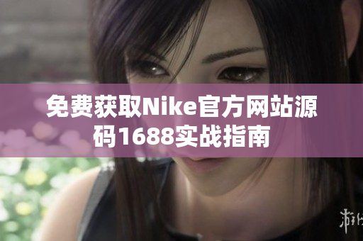 免费获取Nike官方网站源码1688实战指南