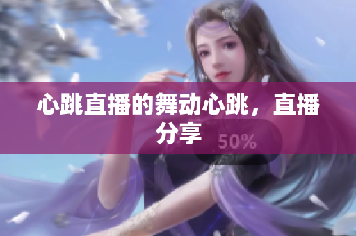 心跳直播的舞动心跳，直播分享