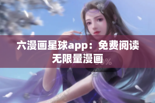 六漫画星球app：免费阅读无限量漫画