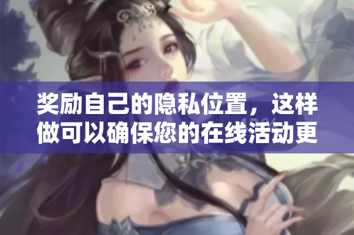 奖励自己的隐私位置，这样做可以确保您的在线活动更加安全和私密。