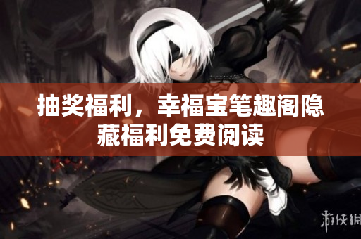 抽奖福利，幸福宝笔趣阁隐藏福利免费阅读