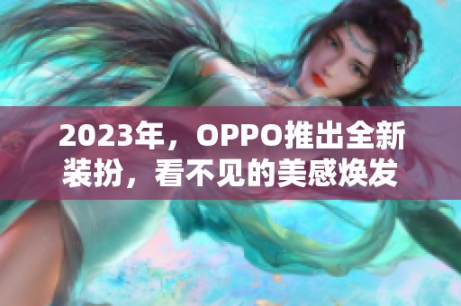 2023年，OPPO推出全新装扮，看不见的美感焕发