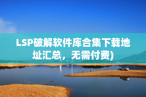 LSP破解软件库合集下载地址汇总，无需付费)