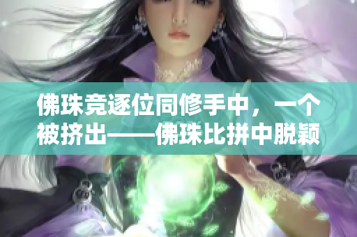 佛珠竞逐位同修手中，一个被挤出——佛珠比拼中脱颖而出