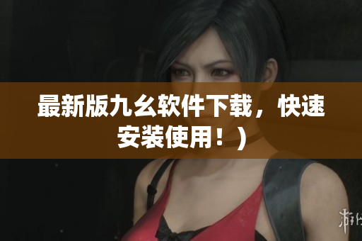 最新版九幺软件下载，快速安装使用！)