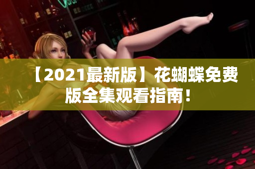 【2021最新版】花蝴蝶免费版全集观看指南！
