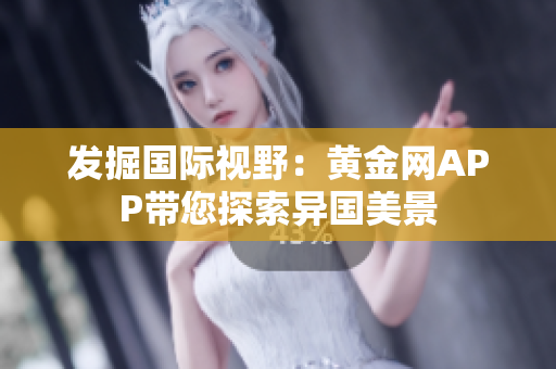 发掘国际视野：黄金网APP带您探索异国美景
