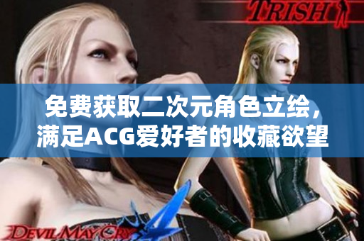 免费获取二次元角色立绘，满足ACG爱好者的收藏欲望！