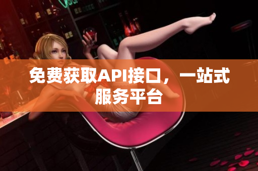 免费获取API接口，一站式服务平台