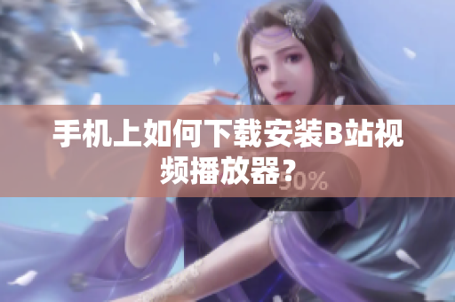 手机上如何下载安装B站视频播放器？