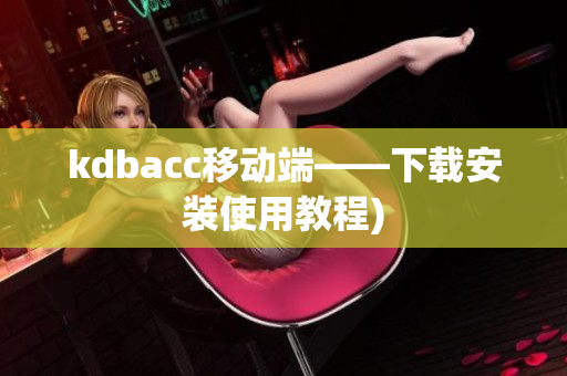 kdbacc移动端——下载安装使用教程)