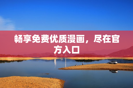 畅享免费优质漫画，尽在官方入口