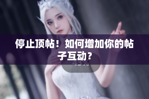 停止顶帖！如何增加你的帖子互动？