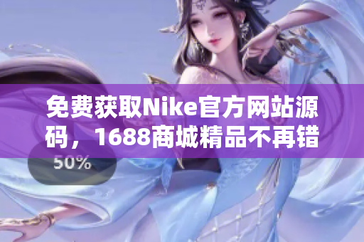 免费获取Nike官方网站源码，1688商城精品不再错过