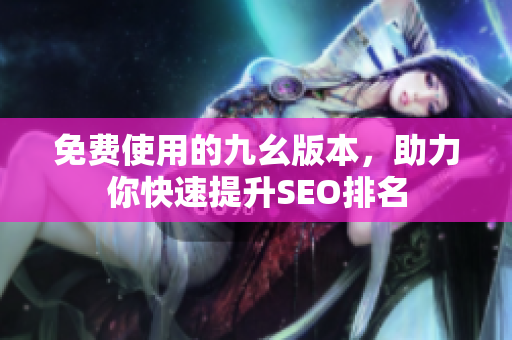 免费使用的九幺版本，助力你快速提升SEO排名