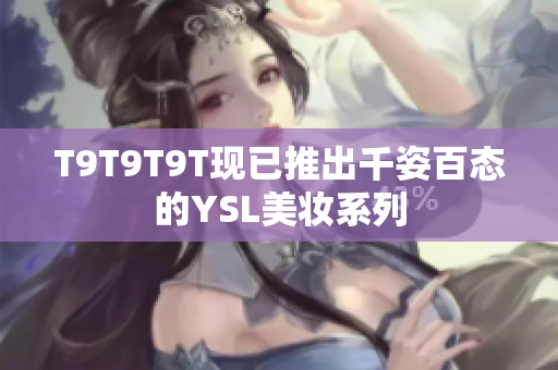 T9T9T9T现已推出千姿百态的YSL美妆系列