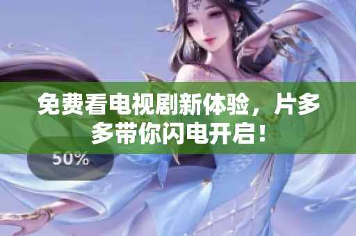 免费看电视剧新体验，片多多带你闪电开启！