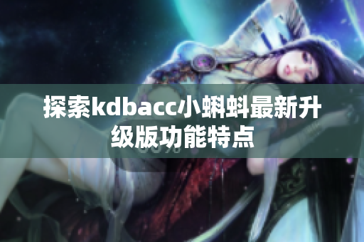 探索kdbacc小蝌蚪最新升级版功能特点