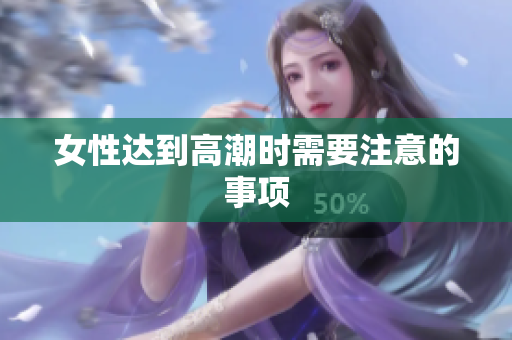 女性达到高潮时需要注意的事项