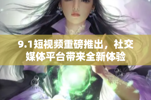 9.1短视频重磅推出，社交媒体平台带来全新体验