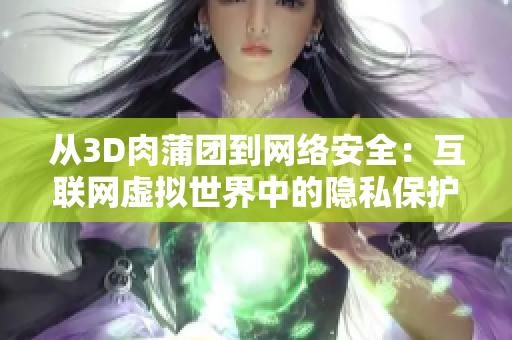 从3D肉蒲团到网络安全：互联网虚拟世界中的隐私保护