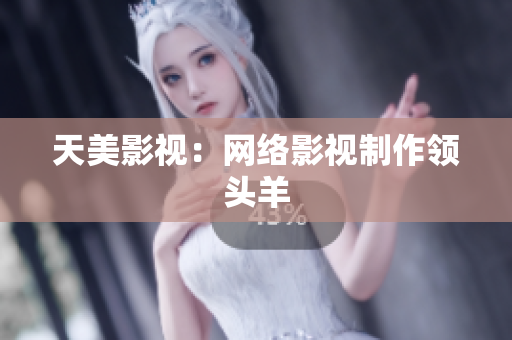 天美影视：网络影视制作领头羊