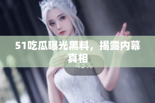 51吃瓜曝光黑料，揭露内幕真相