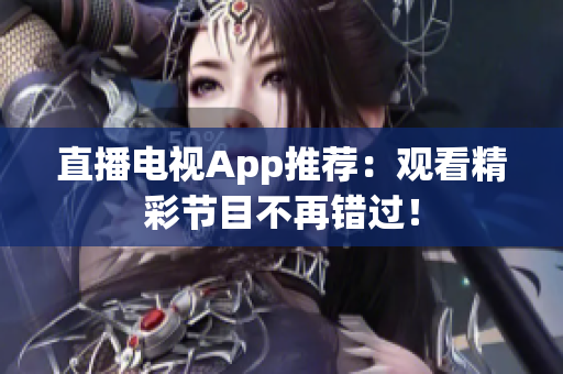 直播电视App推荐：观看精彩节目不再错过！