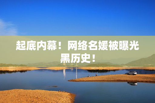 起底内幕！网络名媛被曝光黑历史！