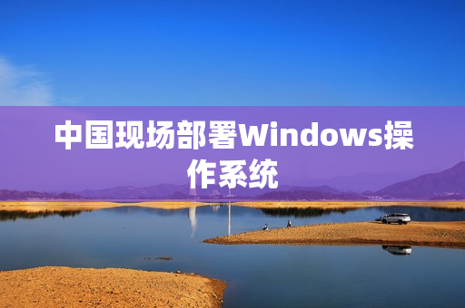 中国现场部署Windows操作系统