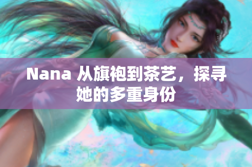 Nana 从旗袍到茶艺，探寻她的多重身份