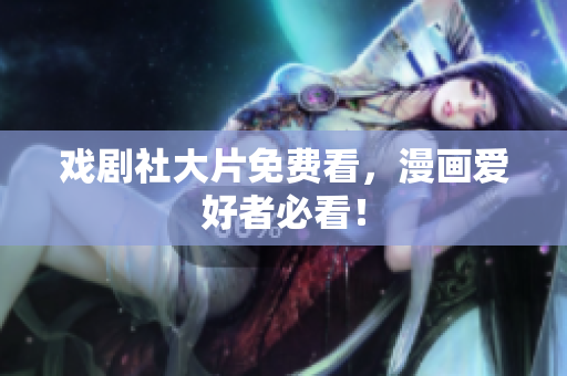 戏剧社大片免费看，漫画爱好者必看！