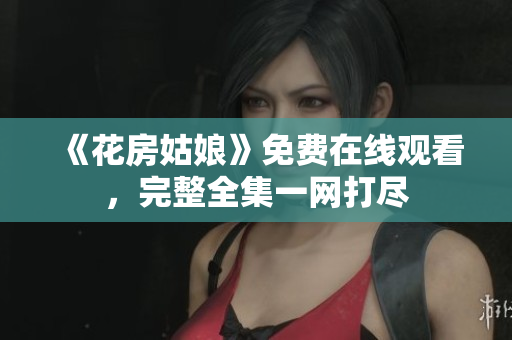 《花房姑娘》免费在线观看，完整全集一网打尽