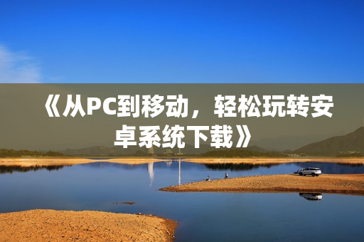 《从PC到移动，轻松玩转安卓系统下载》