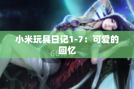 小米玩具日记1-7：可爱的回忆