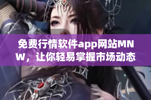 免费行情软件app网站MNW，让你轻易掌握市场动态！
