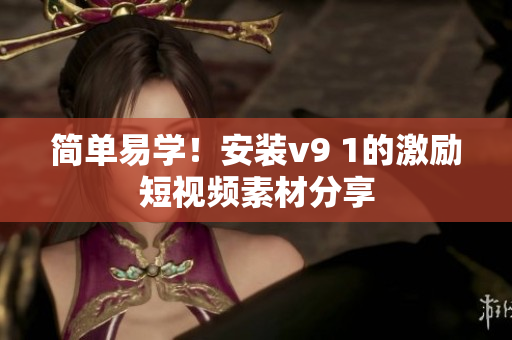 简单易学！安装v9 1的激励短视频素材分享