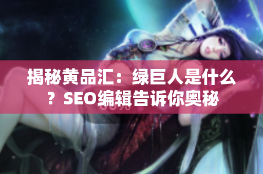 揭秘黄品汇：绿巨人是什么？SEO编辑告诉你奥秘