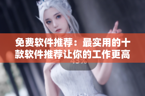 免费软件推荐：最实用的十款软件推荐让你的工作更高效