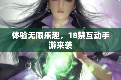 体验无限乐趣，18禁互动手游来袭