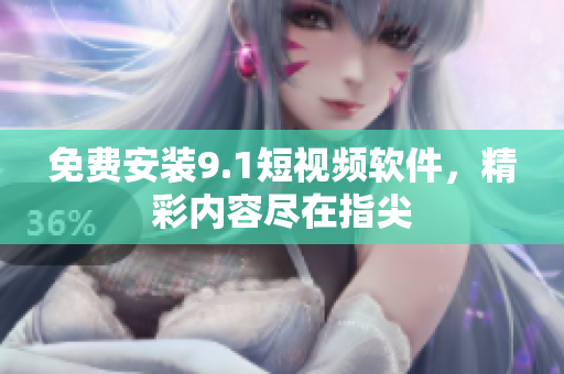免费安装9.1短视频软件，精彩内容尽在指尖