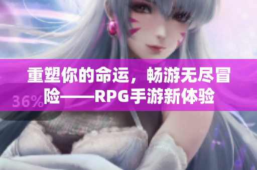 重塑你的命运，畅游无尽冒险——RPG手游新体验