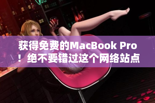 获得免费的MacBook Pro！绝不要错过这个网络站点！