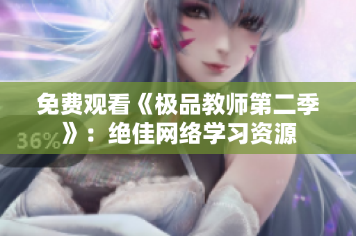 免费观看《极品教师第二季》：绝佳网络学习资源