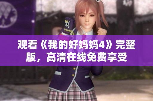 观看《我的好妈妈4》完整版，高清在线免费享受