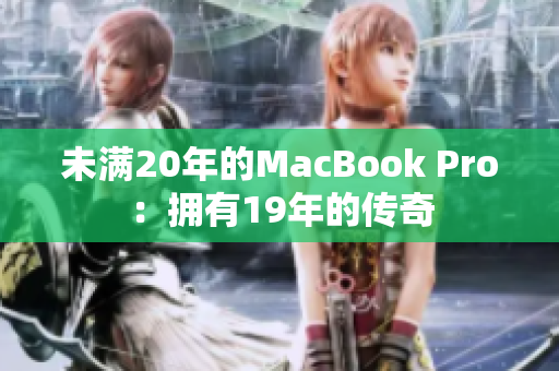 未满20年的MacBook Pro：拥有19年的传奇