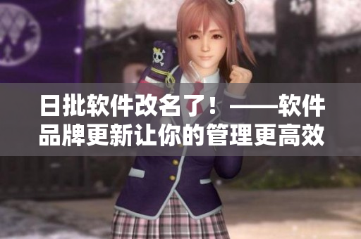日批软件改名了！——软件品牌更新让你的管理更高效