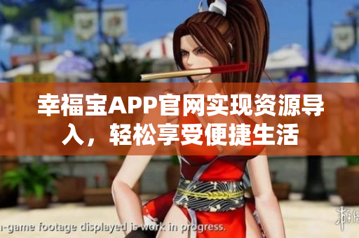 幸福宝APP官网实现资源导入，轻松享受便捷生活