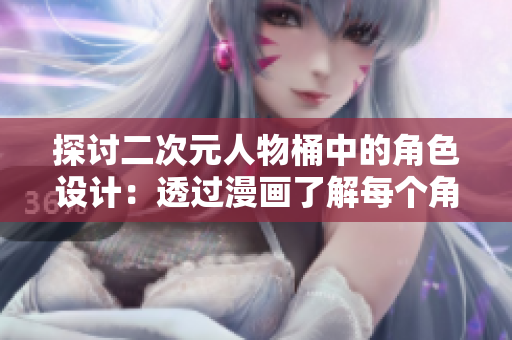 探讨二次元人物桶中的角色设计：透过漫画了解每个角色的背后故事