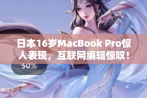 日本16岁MacBook Pro惊人表现，互联网编辑惊叹！